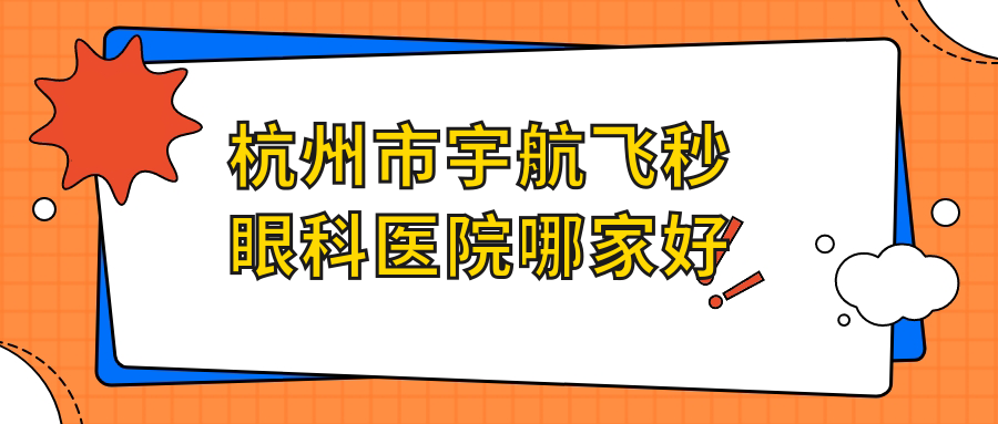 杭州市宇航飛秒哪家好？杭州市推薦太學(xué)、黑馬眼科、茗視佳眼科