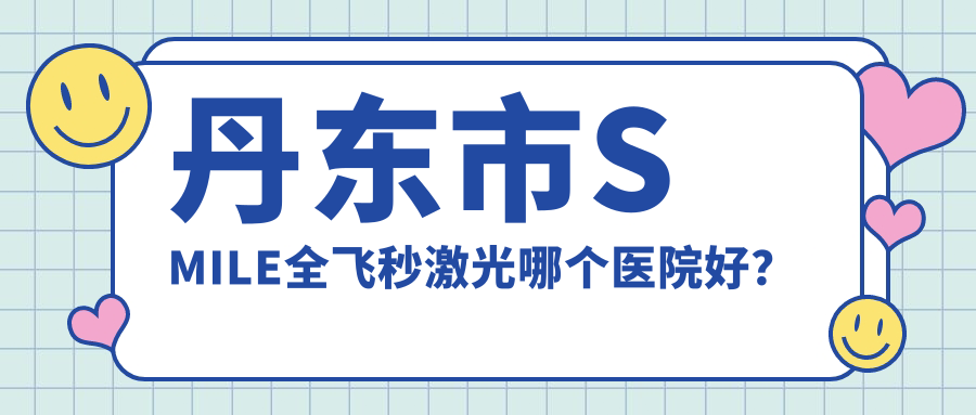 丹東市SMILE全飛秒激光哪個醫(yī)院好？技術(shù)力人氣相比:何氏眼科、、等一家