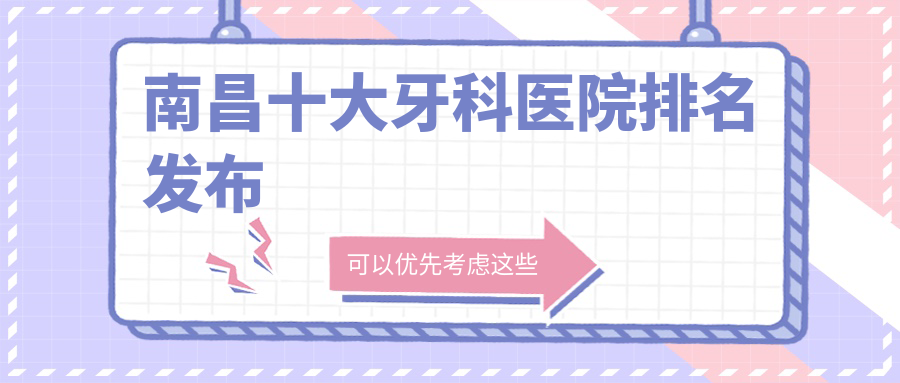 南昌十大牙科醫(yī)院排名發(fā)布，排名前三是南昌同濟(jì)醫(yī)院科、德亞、博德新洲路
