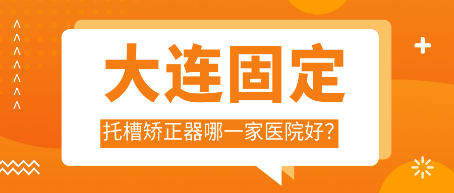 大連固定托槽矯正器哪一家醫(yī)院好？大連隱形矯正器/舌側(cè)矯正器挑選這些