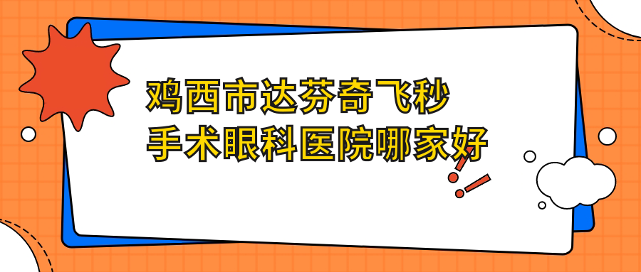 雞西市達(dá)芬奇飛秒手術(shù)哪家好？推薦雞西市達(dá)芬奇飛秒手術(shù)有口皆碑還正規(guī)的醫(yī)院