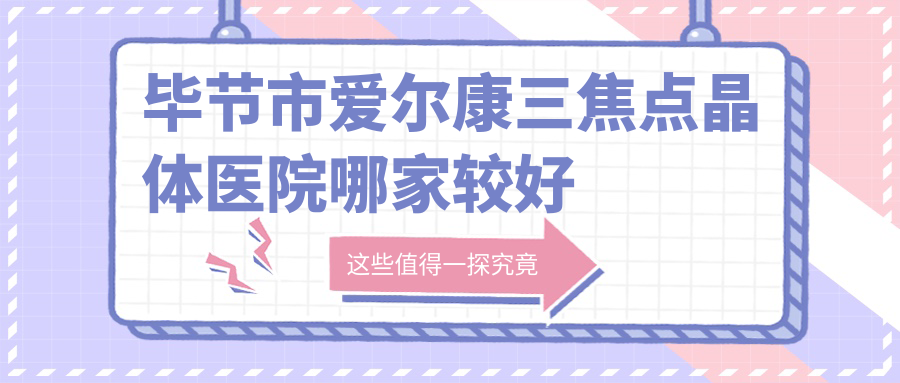 畢節(jié)市愛爾康三焦點(diǎn)晶體醫(yī)院哪家較好？做/的醫(yī)院有這一家