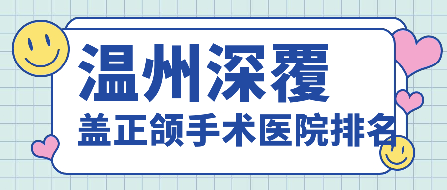 溫州深覆蓋正頜手術(shù)醫(yī)院排名溫州深覆蓋正頜手術(shù)龍港林盛敏便宜又好