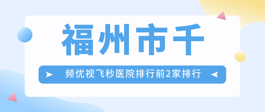 福州市千頻優(yōu)視飛秒醫(yī)院排行前2家排行榜一覽/亮睛是當(dāng)?shù)責(zé)衢T醫(yī)院