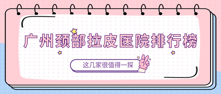 廣州頸部拉皮禾悅、艾瑪、至簡人氣不凡值得可選