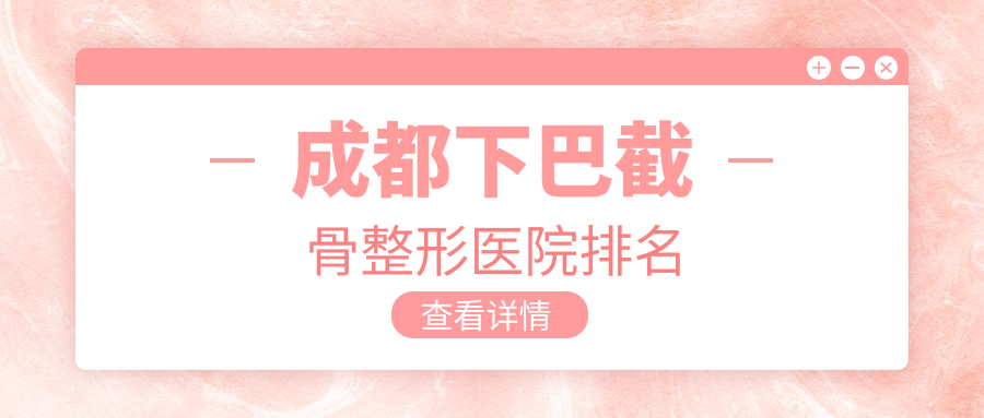 成都下巴截骨醫(yī)院排名榜:下頜角截骨/下頜角整形修復(fù)和輪廓三件套醫(yī)院推薦