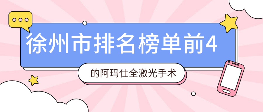 徐州市排名榜單前4的阿瑪仕全激光手術(shù)醫(yī)院名單發(fā)布(推薦徐州市阿瑪仕全激光手術(shù)很不錯(cuò)的4家醫(yī)院)