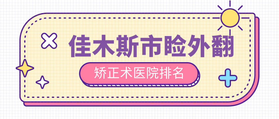佳木斯市瞼外翻矯正術(shù)好的醫(yī)院排名，親們真實(shí)點(diǎn)評(píng)醫(yī)院分享