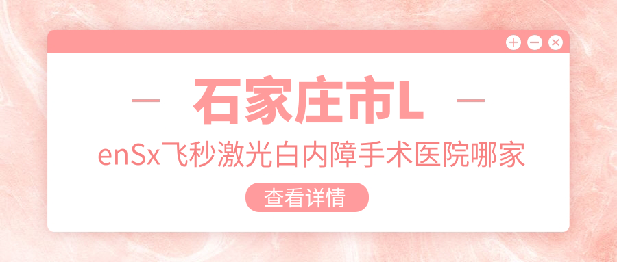 石家莊市LenSx飛秒激光白內(nèi)障手術(shù)醫(yī)院哪家較好？做/的醫(yī)院有這5家