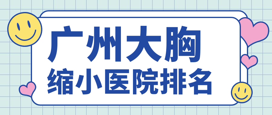 廣州大胸縮小正規(guī)的醫(yī)院:臉Bone/曙光/臻妃排名前10