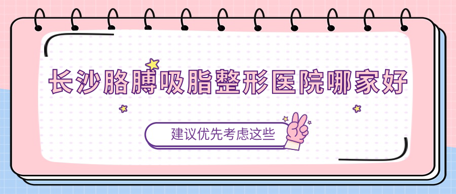长沙胳膊吸脂整形医院哪家好