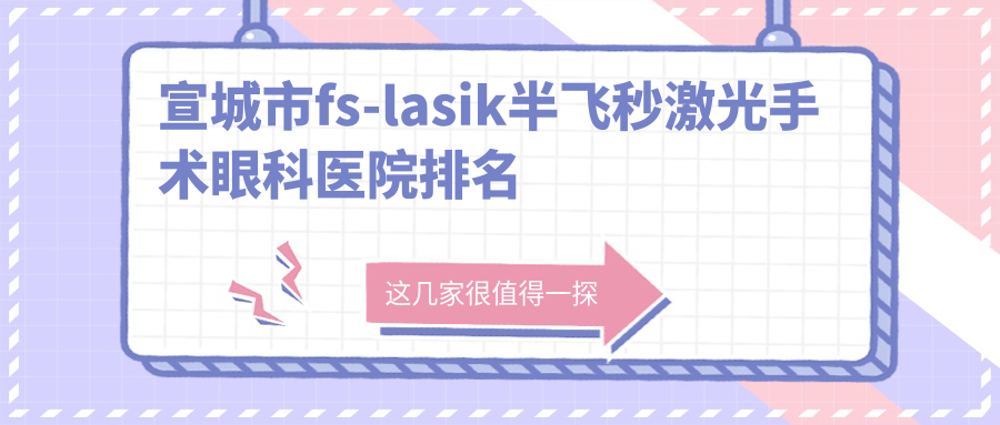宣城市fs-lasik半飛秒激光手術(shù)好的醫(yī)院排名:fs-lasik半飛秒激光手術(shù)好的專業(yè)醫(yī)院除了康視眼科還有這一家