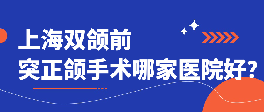 上海雙頜前突正頜手術(shù)哪家醫(yī)院好？上海深覆蓋正頜手術(shù)/下巴后縮正頜手術(shù)選擇這幾個