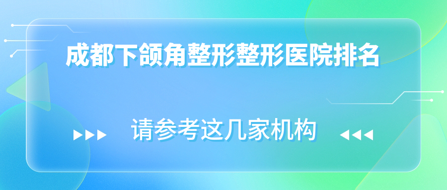 成都下頜角整形醫(yī)院排名榜:下頜角截骨/下頜角整形修復(fù)和地包天矯正醫(yī)院推薦