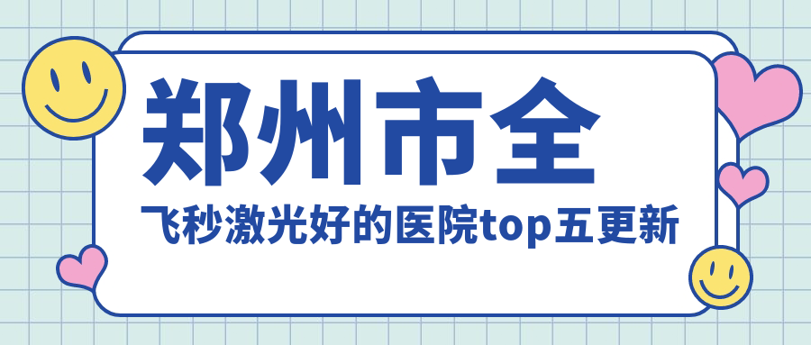 鄭州市全飛秒激光好的醫(yī)院top五更新:博愛眼科|博愛眼耳鼻喉醫(yī)院|視獻等有出名醫(yī)生