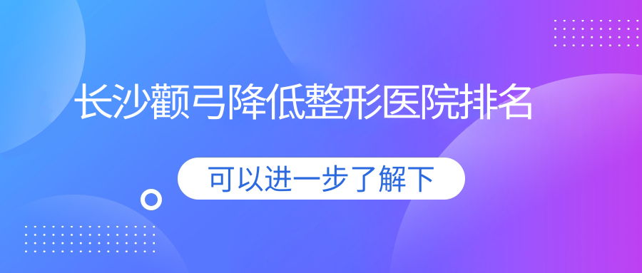 長沙顴弓降低好的醫(yī)院排名:顴弓降低好的專業(yè)醫(yī)院除了希美還有這十家