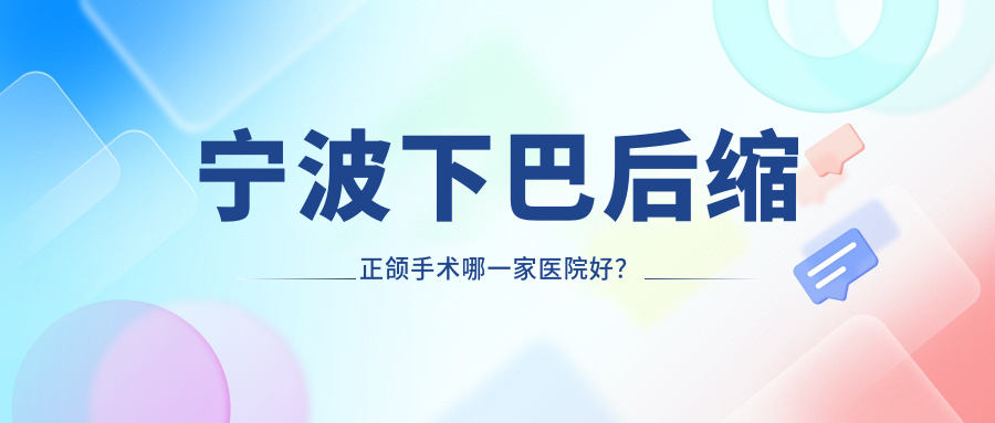 寧波下巴后縮正頜手術(shù)哪一家醫(yī)院好？寧波雙頜前突正頜手術(shù)/偏頜正頜手術(shù)挑選這幾個
