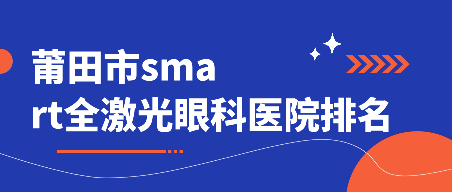 莆田市smart全激光醫(yī)院排名前一:華廈眼科/smart全激光較好