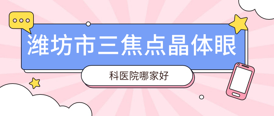 濰坊市三焦點晶體眼科醫(yī)院哪家好？濰坊市建議明潤眼科|