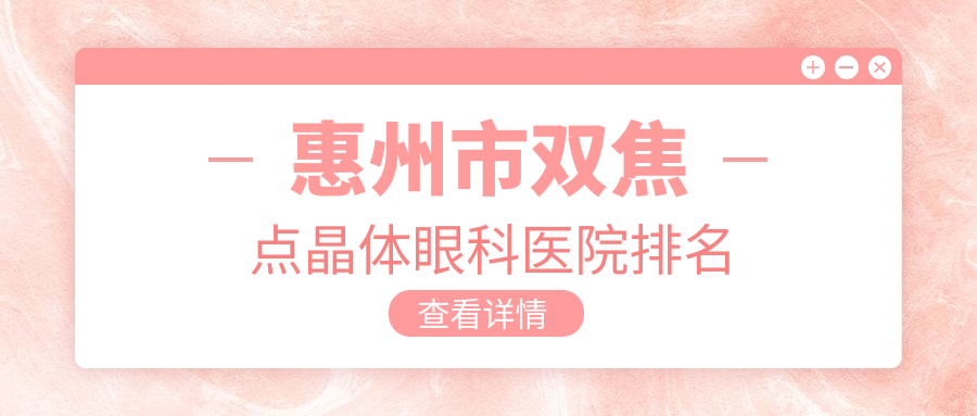 惠州市雙焦點晶體哪家醫(yī)院較好？人氣排行前四，明康等口碑上榜