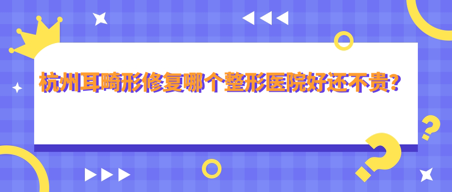 杭州耳畸形修復(fù)哪個(gè)醫(yī)院好還不貴？星光麗格|蕭山醫(yī)院價(jià)格也不貴
