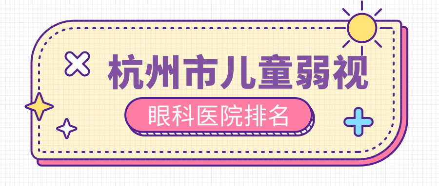 杭州市兒童弱視醫(yī)院價(jià)格揭秘:排名靠前的茗視佳兒童弱視費(fèi)用更便宜