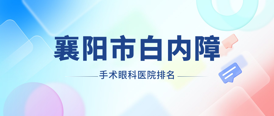 襄陽市白內(nèi)障手術(shù)哪家醫(yī)院較好？人氣排行前一，艾格等人氣上榜
