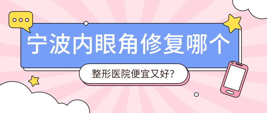 寧波內(nèi)眼角修復(fù)哪個(gè)醫(yī)院便宜又好？美仁、外科醫(yī)院好還便宜