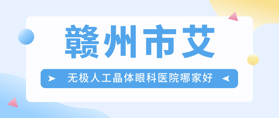 贛州市艾無(wú)極人工晶體哪家好？推薦贛州市艾無(wú)極人工晶體有口皆碑還正規(guī)的醫(yī)院