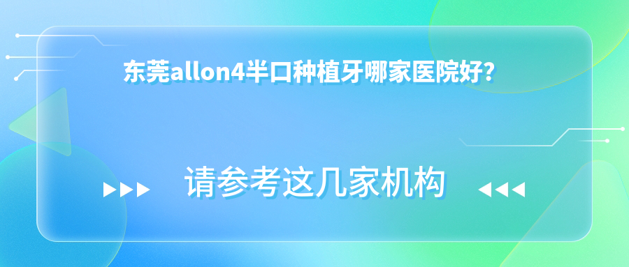東莞allon4半口種植牙哪家醫(yī)院好？排名前十醫(yī)院有惠州天使/雅醫(yī)生
