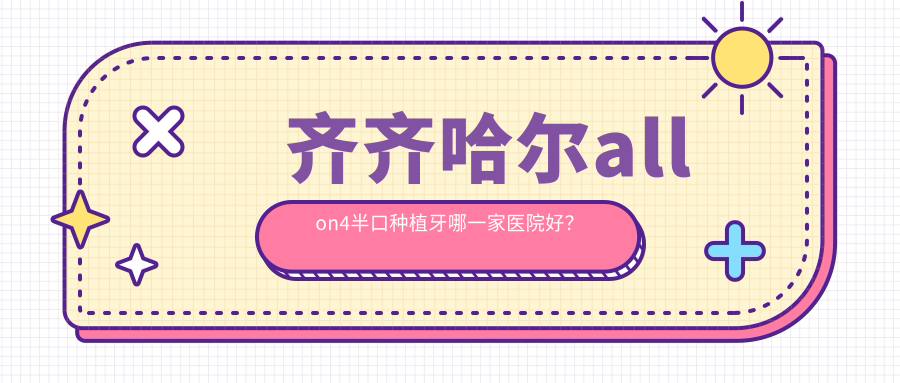 齊齊哈爾allon4半口種植牙哪一家醫(yī)院好？齊齊哈爾allon4半口種植牙的醫(yī)院有然諾一美牙博士醫(yī)院/美植