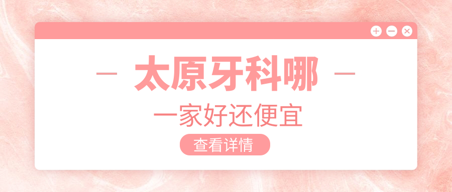 太原牙科哪一家好還便宜？揭曉太原十大牙科醫(yī)院排名和價格