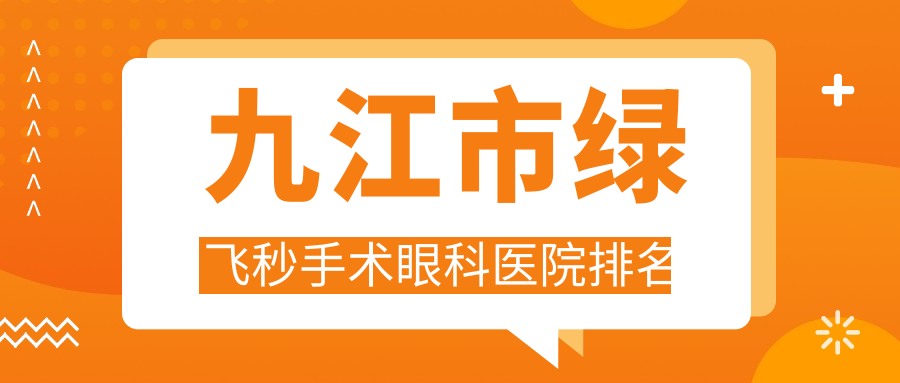 九江市綠飛秒手術(shù)醫(yī)院價格出爐:排名靠前的愛爾眼科綠飛秒手術(shù)費用比較便宜