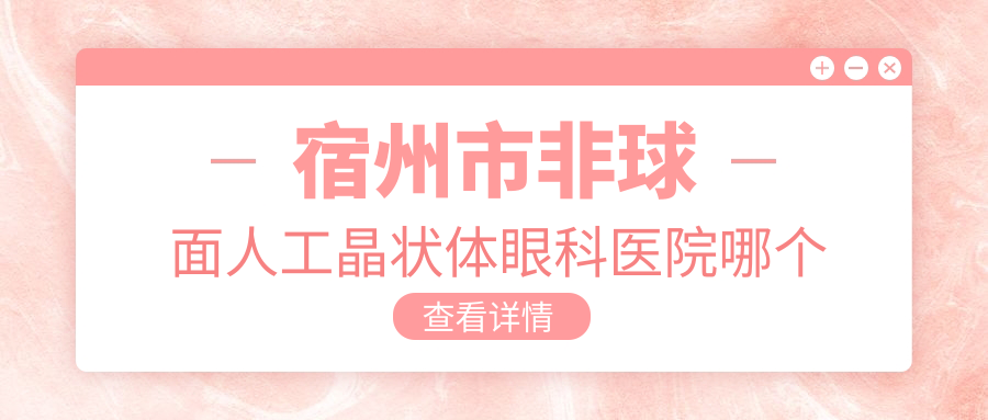 宿州市非球面人工晶狀體醫(yī)院哪個好？潤視|，另附價格表