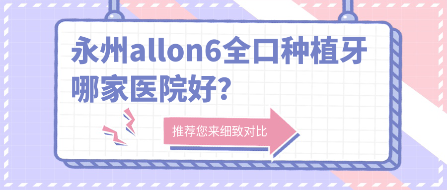 永州allon6全口種植牙哪家醫(yī)院好？排名前十醫(yī)院有道縣雅爾康醫(yī)院/湖南寧遠(yuǎn)雅美康醫(yī)院
