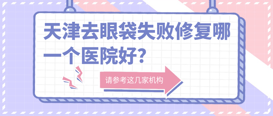 天津去眼袋失敗修復(fù)哪一個醫(yī)院好？特選10家本地實力較高的整形機構(gòu)