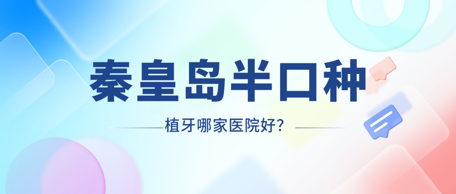 秦皇島半口種植牙哪家醫(yī)院好？秦皇島半口種植牙的醫(yī)院有醫(yī)院/鉑雅