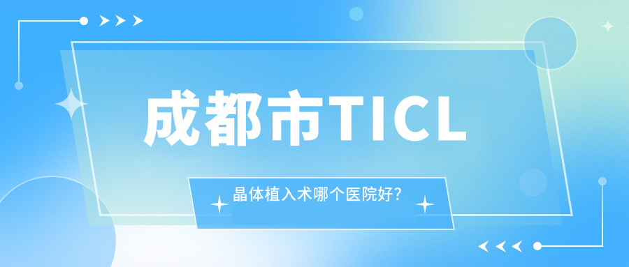 成都市TICL晶體植入術(shù)哪個醫(yī)院好？2024排名榜單:歐普眼|萌鷹|華廈眼科等上榜！附價目表