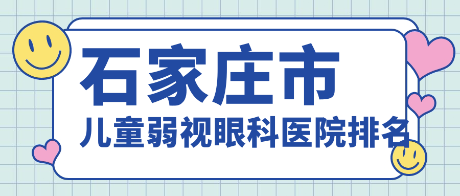 石家莊市兒童弱視好的醫(yī)院排名:兒童弱視好的正規(guī)醫(yī)院除了愛眼還有這五家