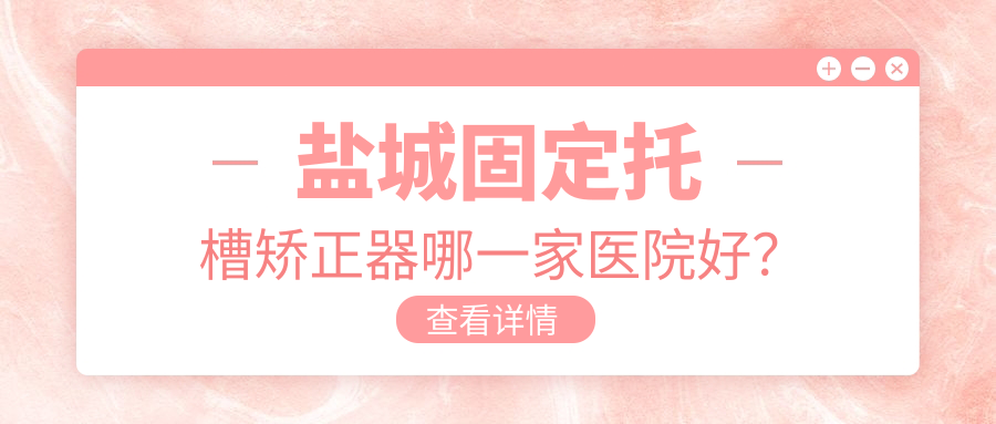 鹽城固定托槽矯正器哪一家醫(yī)院好？鹽城固定托槽矯正器的醫(yī)院有東臺禾沐醫(yī)院/艾博