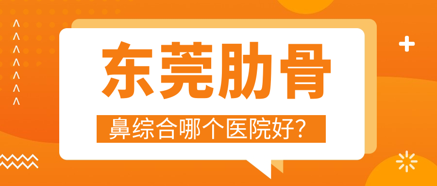 東莞肋骨鼻綜合哪個(gè)醫(yī)院好？硬實(shí)力聲譽(yù)對比:晗悅/美立方/首延等10家
