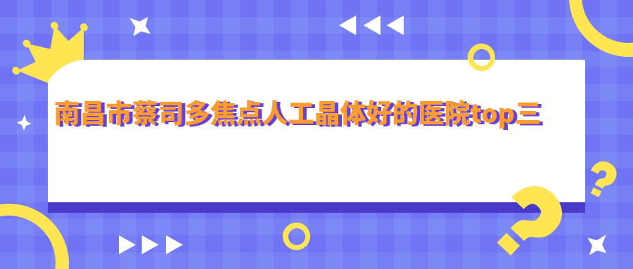 南昌市蔡司多焦點(diǎn)人工晶體好的醫(yī)院top三揭曉:華廈眼科、洪城愛爾眼科、普瑞等有有名氣醫(yī)生