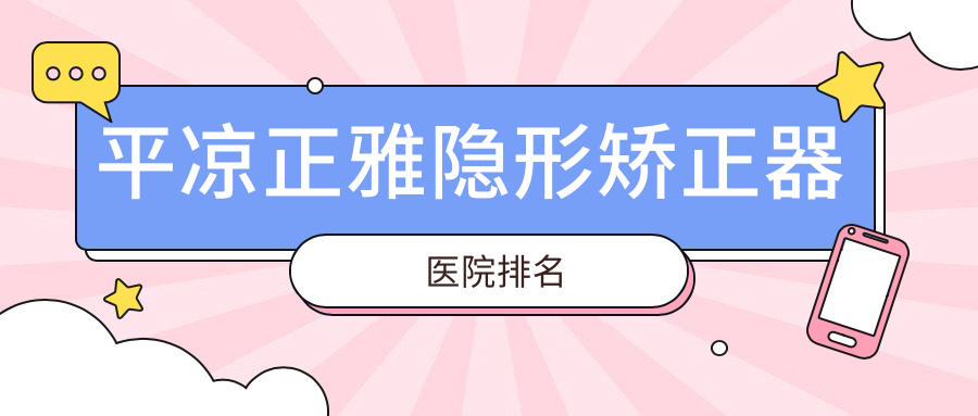 平?jīng)稣烹[形矯正器醫(yī)院排名平?jīng)稣烹[形矯正器佰斯特好還便宜