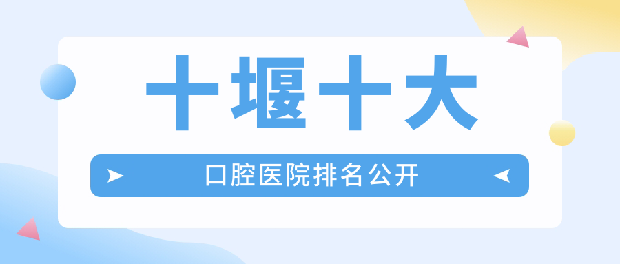 十堰十大口腔醫(yī)院排名公開，地址地處十堰丹江口市/鄖陽區(qū)/鄖西縣