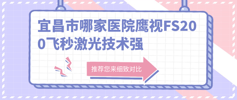 宜昌市哪家醫(yī)院鷹視FS200飛秒激光技術(shù)強(qiáng)？特選2家受歡迎醫(yī)院,附醫(yī)院詳細(xì)講解