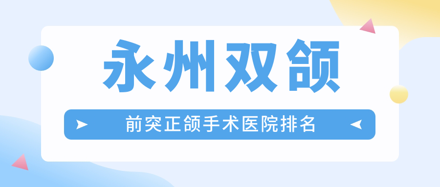 永州雙頜前突正頜手術(shù)醫(yī)院排名永州雙頜前突正頜手術(shù)零陵舒馨便宜又好