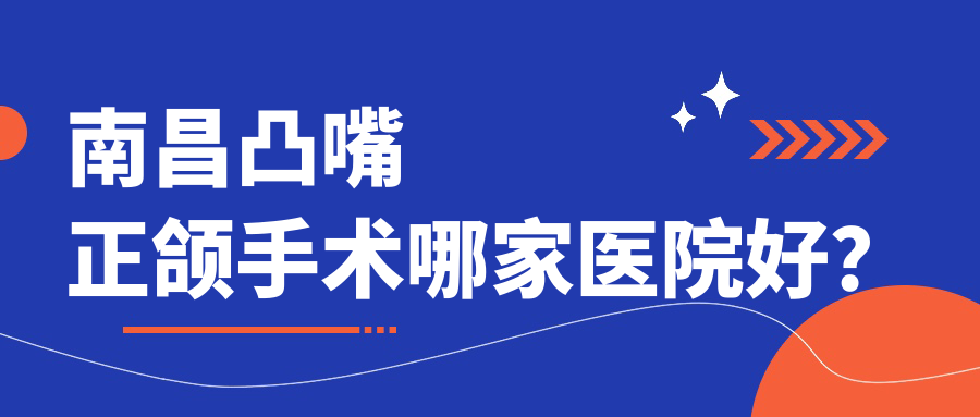 南昌凸嘴正頜手術(shù)哪家醫(yī)院好？南昌臉型不對稱正頜手術(shù)/雙頜前突正頜手術(shù)甄選這些