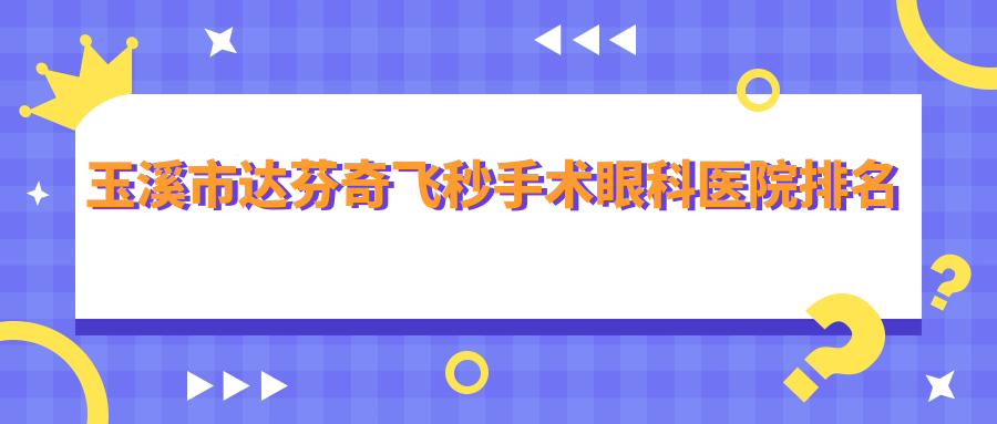 玉溪市達芬奇飛秒手術(shù)醫(yī)院排名前一:艾維、達芬奇飛秒手術(shù)比較好