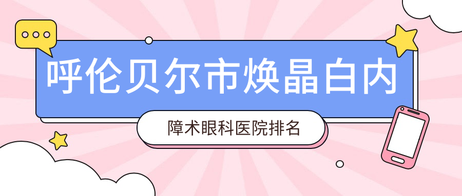 呼倫貝爾市煥晶白內(nèi)障術(shù)醫(yī)院排名前一:愛爾眼科、煥晶白內(nèi)障術(shù)較好