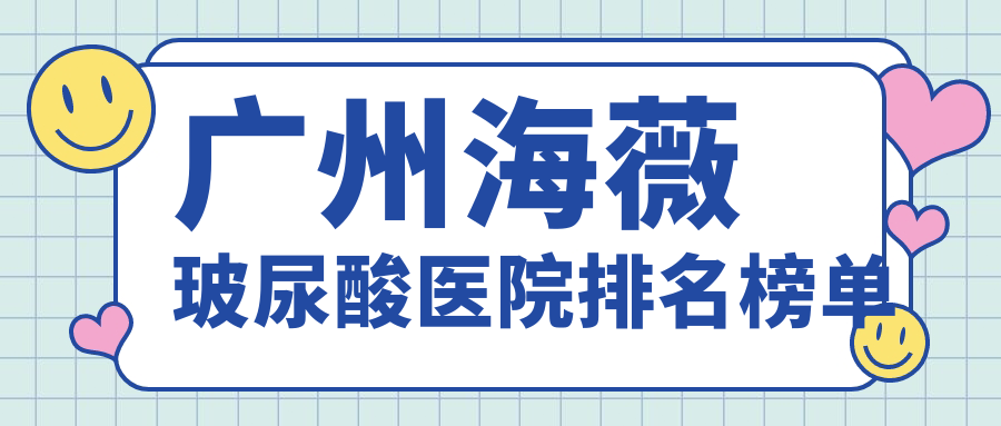 廣州海薇玻尿酸醫(yī)院排名榜單價目表一覽！公辦、私立都有